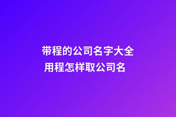 带程的公司名字大全 用程怎样取公司名-第1张-公司起名-玄机派